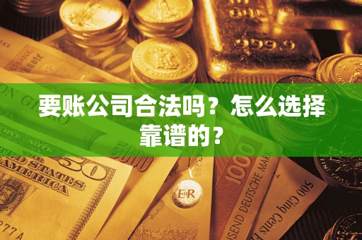 武汉要账公司合法吗？怎么选择靠谱的？