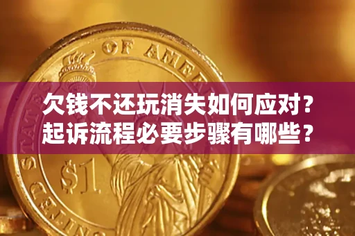 武汉欠钱不还玩消失如何应对？起诉流程必要步骤有哪些？