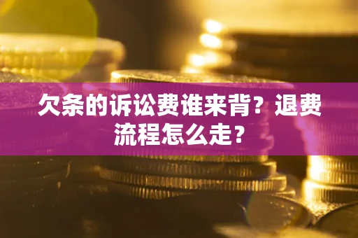 武汉欠条的诉讼费谁来背？退费流程怎么走？