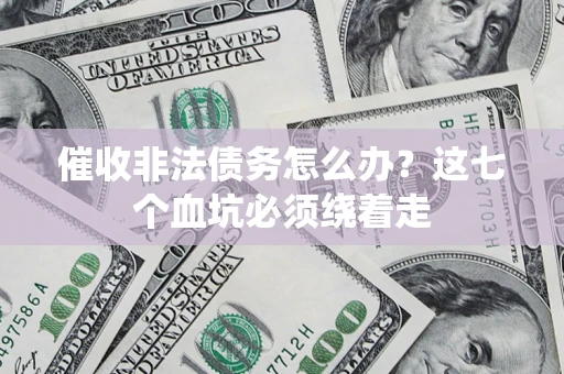 武汉催收非法债务怎么办？这七个血坑必须绕着走