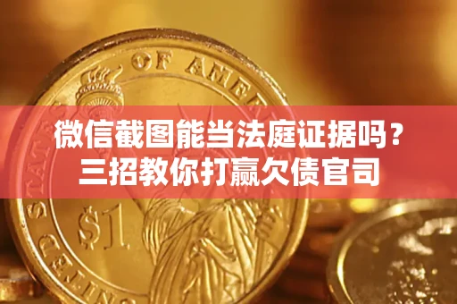 武汉微信截图能当法庭证据吗？三招教你打赢欠债官司