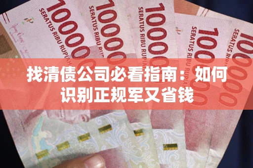 武汉找清债公司必看指南：如何识别正规军又省钱