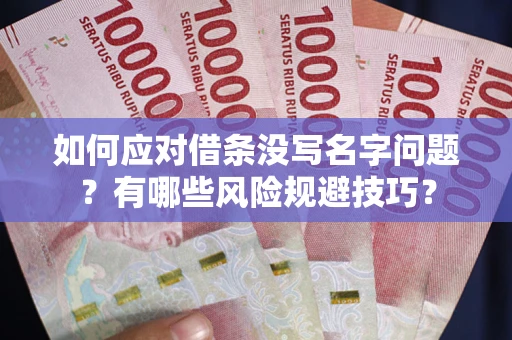 武汉如何应对借条没写名字问题？有哪些风险规避技巧？