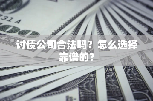 武汉讨债公司合法吗？怎么选择靠谱的？