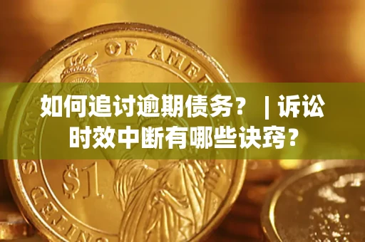 武汉如何追讨逾期债务？ | 诉讼时效中断有哪些诀窍？
