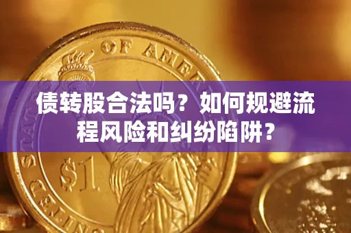 武汉债转股合法吗？如何规避流程风险和纠纷陷阱？