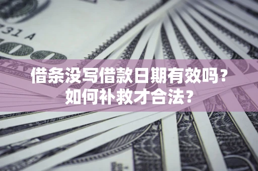 武汉借条没写借款日期有效吗？如何补救才合法？