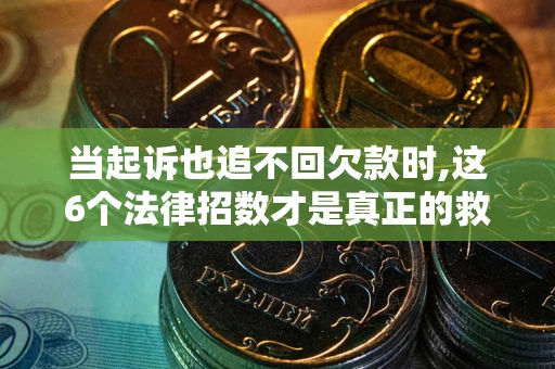 武汉当起诉也追不回欠款时,这6个法律招数才是真正的救命稻草