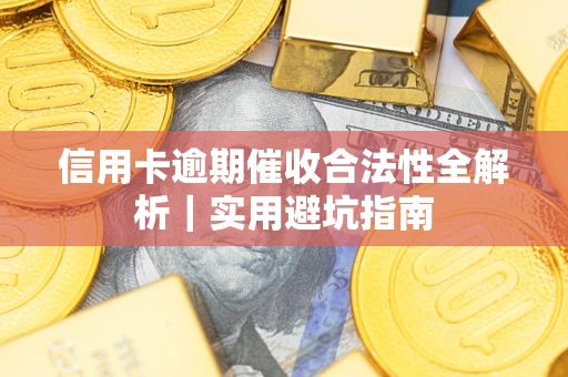 武汉信用卡逾期催收合法性全解析｜实用避坑指南