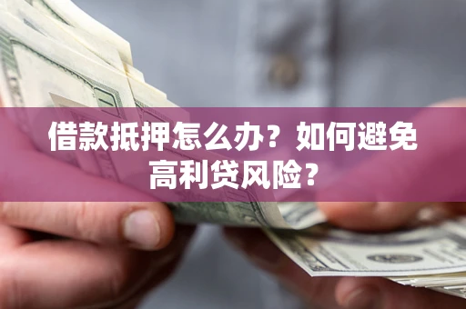 武汉借款抵押怎么办？如何避免高利贷风险？