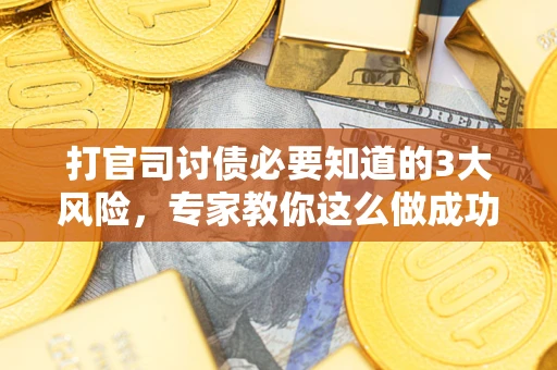 武汉打官司讨债必要知道的3大风险，专家教你这么做成功率飙升