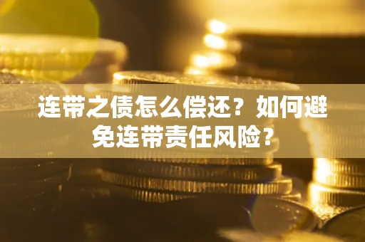 武汉连带之债怎么偿还？如何避免连带责任风险？