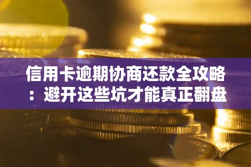 武汉信用卡逾期协商还款全攻略：避开这些坑才能真正翻盘