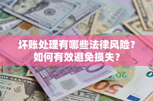 武汉坏账处理有哪些法律风险？如何有效避免损失？