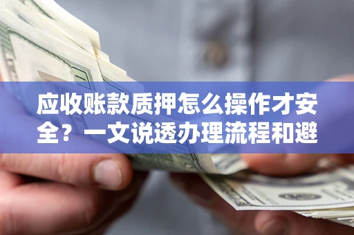 武汉应收账款质押怎么操作才安全？一文说透办理流程和避险绝招