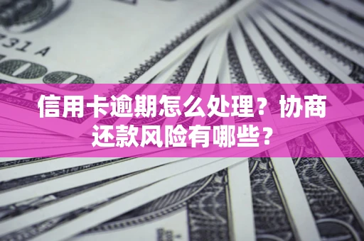 武汉信用卡逾期怎么处理？协商还款风险有哪些？
